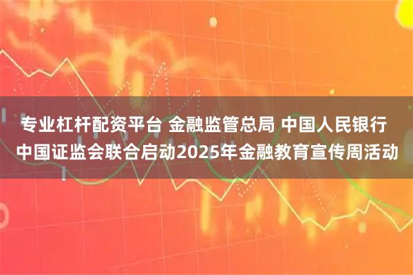 专业杠杆配资平台 金融监管总局 中国人民银行 中国证监会联合启动2025年金融教育宣传周活动