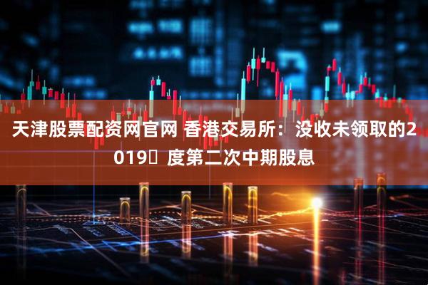 天津股票配资网官网 香港交易所：没收未领取的2019年度第二次中期股息