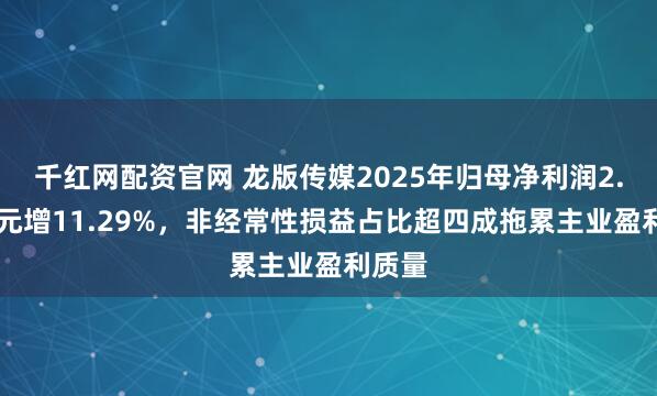千红网配资官网 龙版传媒2025年归母净利润2.24亿元增11.29%，非经常性损益占比超四成拖累主业盈利质量